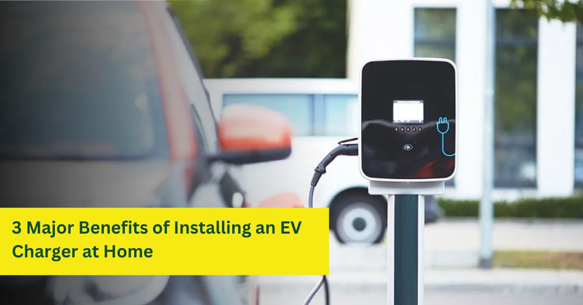 3 Major Benefits of Installing an EV Charger at Home