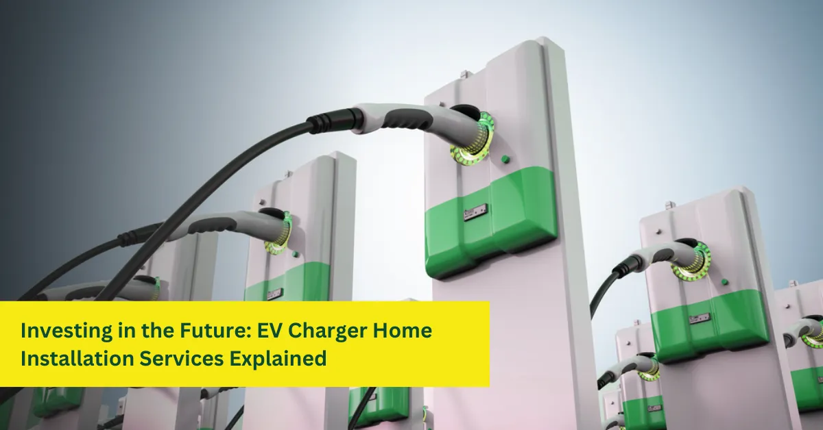 Investing in the Future EV Charger Home Installation Services Explained